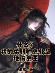 什么？我的柔弱帅鬼仆是地府鬼王