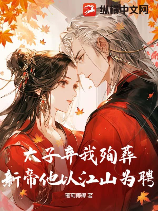 太子弃我殉葬？新帝他以江山为聘